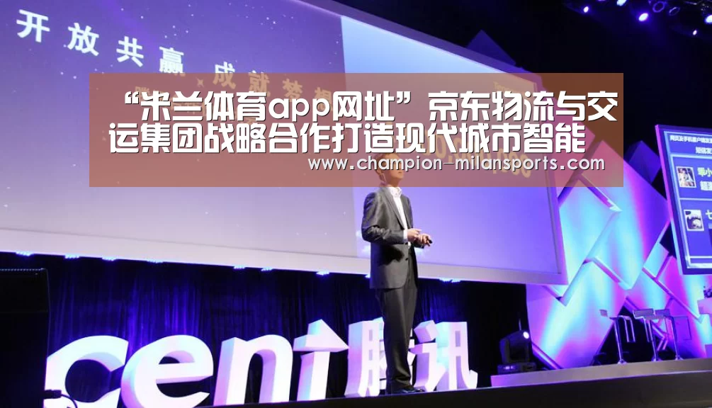 “米兰体育app网址”京东物流与交运集团战略合作打造现代城市智能物流发展新标杆......(图2) 米兰体育app下载安装