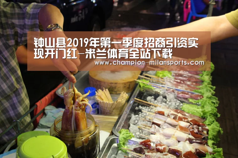 钟山县2019年第一季度招商引资实现开门红-米兰体育全站下载(图3) 米兰体育app下载安装