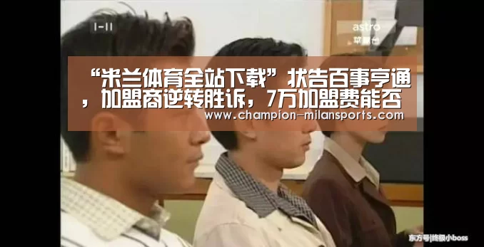 “米兰体育全站下载”状告百事亨通,加盟商逆转胜诉,7万加盟费能否归还成疑(图3) 米兰体育app网址