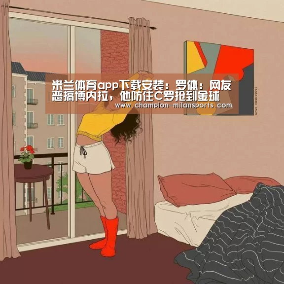 米兰体育app下载安装:罗体:网友恶搞博内拉,他防住C罗抢到金球(图1) 米兰体育app网址