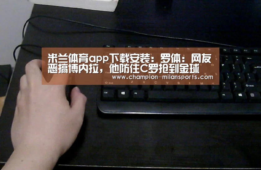 米兰体育app下载安装:罗体:网友恶搞博内拉,他防住C罗抢到金球(图2) 米兰体育全站
