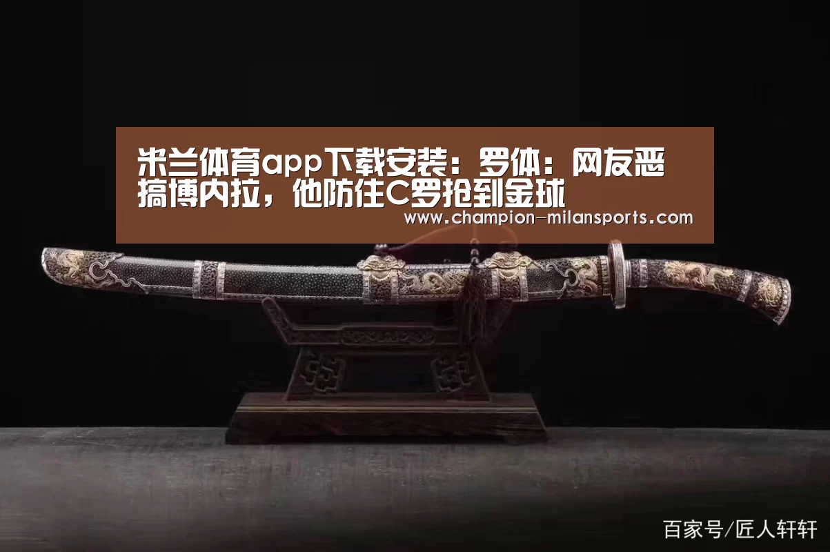 米兰体育app下载安装:罗体:网友恶搞博内拉,他防住C罗抢到金球(图4) 米兰体育全站