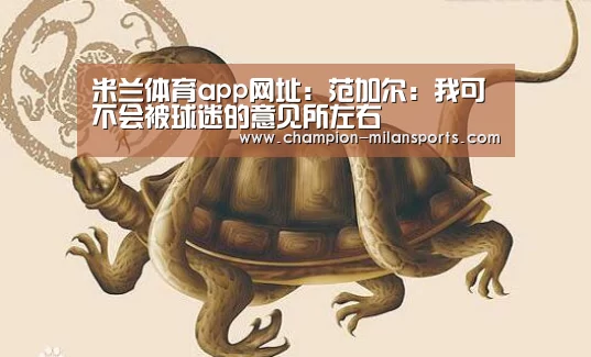 米兰体育app网址:范加尔:我可不会被球迷的意见所左右(图1) 米兰体育app网址
