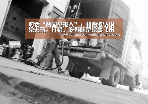 对话“曹园举报人”:和曹波认识常去玩,打猎、吃野味是常事【米兰体育app网址】(图2) 米兰体育全站下载