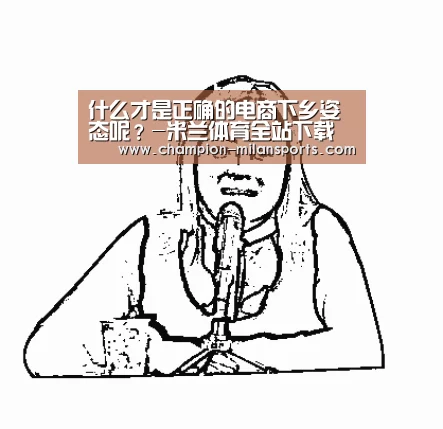 什么才是正确的电商下乡姿态呢?-米兰体育全站下载(图1) 米兰体育全站下载