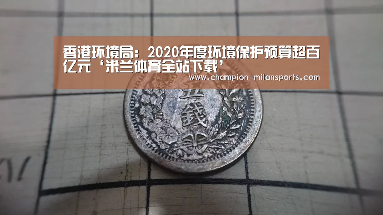 香港环境局:2020年度环境保护预算超百亿元‘米兰体育全站下载’(图4) 米兰体育app下载安装