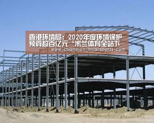 香港环境局:2020年度环境保护预算超百亿元‘米兰体育全站下载’(图3) 米兰体育app下载安装