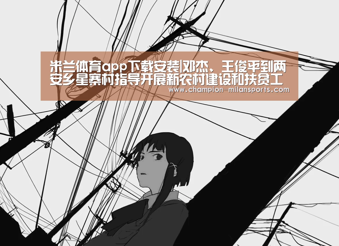 米兰体育app下载安装|邓杰、王俊平到两安乡星寨村指导开展新农村建设和扶贫工作(图3) 米兰体育app网址