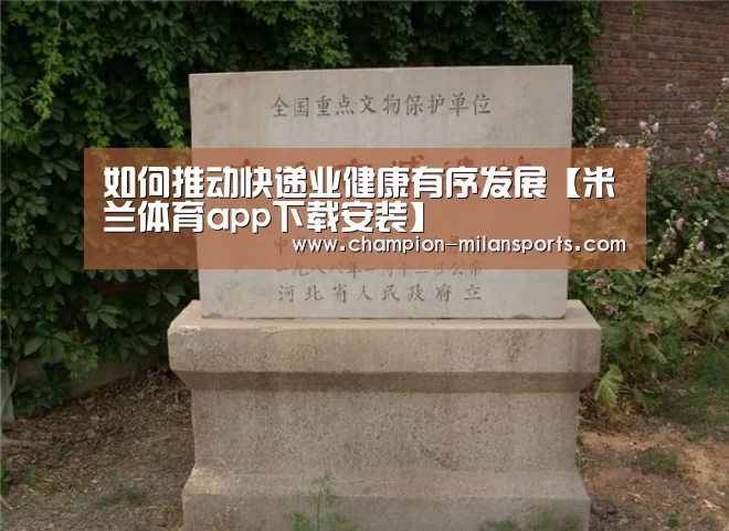 如何推动快递业健康有序发展【米兰体育app下载安装】(图1) 米兰体育全站