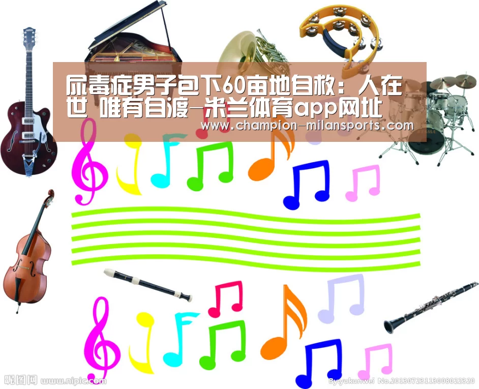 尿毒症男子包下60亩地自救:人在世 唯有自渡-米兰体育app网址(图4) 米兰体育全站下载