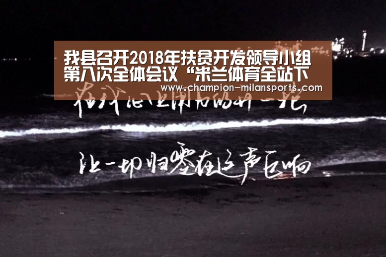 我县召开2018年扶贫开发领导小组第八次全体会议“米兰体育全站下载”(图1) 米兰体育app网址